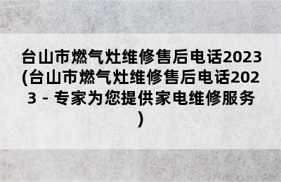 台山市燃气灶维修售后电话2023(台山市燃气灶维修售后电话2023 - 专家为您提供家电维修服务)